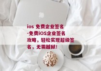 ios 免费企业签名-免费iOS企业签名攻略，轻松实现超级签名，无需越狱！ 