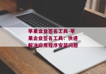 苹果企业签名工具-苹果企业签名工具：快速解决应用程序安装问题