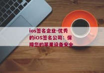 ios签名企业-优秀的iOS签名公司：保障您的苹果设备安全 