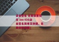 企业签名 无需设置信任 ios-iOS企业签名简单又快捷，无需信任设置)