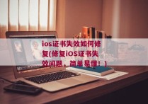 ios证书失效如何修复(修复iOS证书失效问题，简单易懂！)