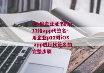 ios用企业证书的p12给app代签名-用企业p12对iOS app进行代签名的完整步骤 