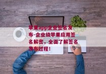 苹果app企业签名发布-企业级苹果应用签名解密，全面了解签名发布过程！ 