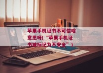 苹果手机证书不可信啥意思呀(“苹果手机证书被标记为不安全”)