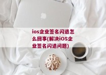 ios企业签名闪退怎么回事(解决iOS企业签名闪退问题)