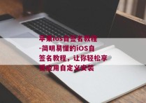 苹果ios自签名教程-简明易懂的iOS自签名教程，让你轻松享受应用自定义安装 