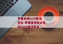 苹果关闭ios9激活签名-苹果宣布停止支持iOS9激活签名 