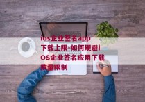 ios企业签名app下载上限-如何规避iOS企业签名应用下载数量限制 