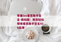 苹果ios爱思助手签名-新标题：教你轻松使用爱思助手签名IOS应用 