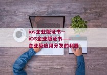 ios企业版证书--iOS企业版证书——企业级应用分发的利器