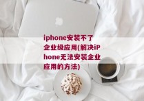 iphone安装不了企业级应用(解决iPhone无法安装企业应用的方法)