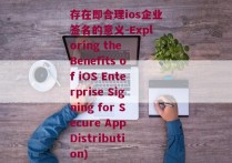 存在即合理ios企业签名的意义-Exploring the Benefits of iOS Enterprise Signing for Secure App Distribution)