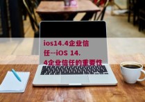 ios14.4企业信任--iOS 14.4企业信任的重要性