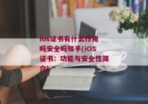 ios证书有什么作用吗安全吗知乎(iOS证书：功能与安全性简介)