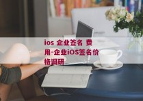 ios 企业签名 费用-企业iOS签名价格调研 