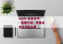apple 企业证书--普惠行动：苹果企业证书的力量