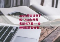 apple签名证书下载--Apple开发者证书下载 -- 极速获取签名证书