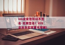 ios企业包可以不签名-无需签名！iOS企业包实现重大突破)