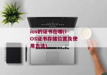 ios的证书在哪(iOS证书存储位置及使用方法)