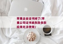 苹果企业证书掉了(苹果公司证书丢失致多款应用无法使用)