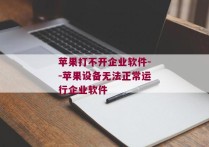 苹果打不开企业软件--苹果设备无法正常运行企业软件