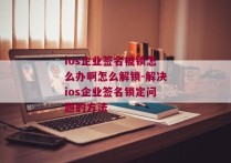 ios企业签名被锁怎么办啊怎么解锁-解决ios企业签名锁定问题的方法