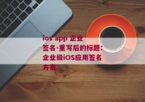 ios app 企业签名-重写后的标题：企业级iOS应用签名方案