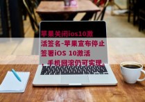 苹果关闭ios10激活签名-苹果宣布停止签署iOS 10激活，手机回滚仍可实现。 