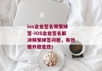 ios企业签名频繁掉签-iOS企业签名解决频繁掉签问题，有效提升稳定性)