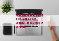 苹果企业证书无法验证APP-苹果APP验证遭拒？企业证书无法通过验证