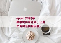 apple 共享(苹果推出共享计划，让用户更灵活使用设备)