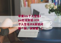 苹果ios个人签名ipa无法安装-iOS个人签名IPA安装问题一解，快来看！)