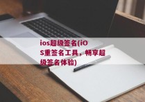 ios超级签名(iOS重签名工具，畅享超级签名体验)