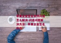 苹果企业签名软件闪退怎么解决-闪退问题解决方法：苹果企业签名软件 