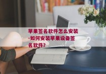 苹果签名软件怎么安装-如何安装苹果设备签名软件？