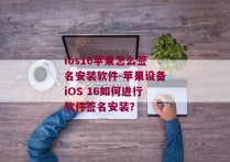 ios16苹果怎么签名安装软件-苹果设备iOS 16如何进行软件签名安装？ 