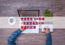 企业签名 ios市场--企业签名在iOS市场的应用