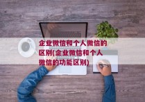 企业微信和个人微信的区别(企业微信和个人微信的功能区别)