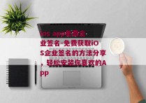 ios app免费企业签名-免费获取iOS企业签名的方法分享，轻松安装你喜欢的App 