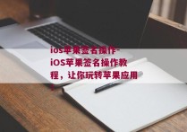 ios苹果签名操作-iOS苹果签名操作教程，让你玩转苹果应用！ 