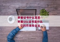 苹果证书什么意思--苹果SSL证书是什么，它的作用和含义