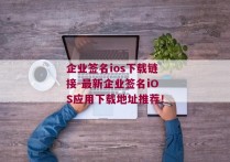 企业签名ios下载链接-最新企业签名iOS应用下载地址推荐！