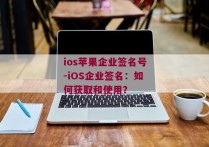 ios苹果企业签名号-iOS企业签名：如何获取和使用？ 