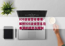 iOS企业签名香港-解析iOS企业签名在香港的状态与限制 