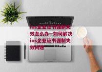 ios企业证书强制失效怎么办--如何解决ios企业证书强制失效问题