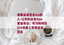 需要企业签名ios的人-让你的企业App更加安全：学习如何在iOS设备上安装企业签名 