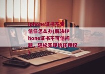 iphone证书不受信任怎么办(解决iPhone证书不可信问题，轻松实现信任授权)