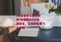 ios企业签名制作软件-极速制作iOS企业签名，让你的应用飞入云端 