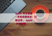 apple 共享屏幕--手机投屏技术：打破边界， apple 共享屏幕