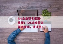 ios企业签名渠道-重要！iOS企业签名渠道变动，请注意！)